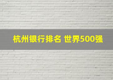 杭州银行排名 世界500强